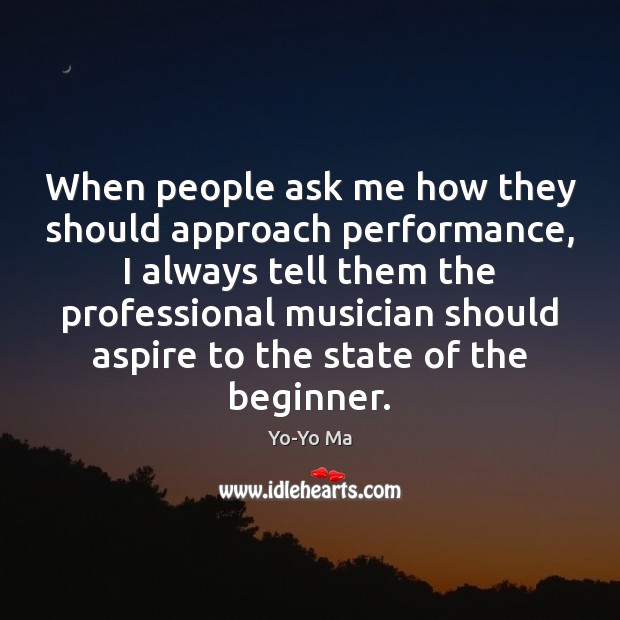 When people ask me how they should approach performance, I always tell Yo-Yo Ma Picture Quote