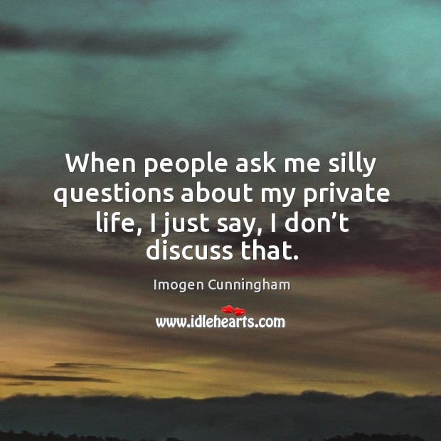 When people ask me silly questions about my private life, I just say, I don’t discuss that. Image