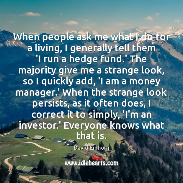 When people ask me what I do for a living, I generally David Einhorn Picture Quote