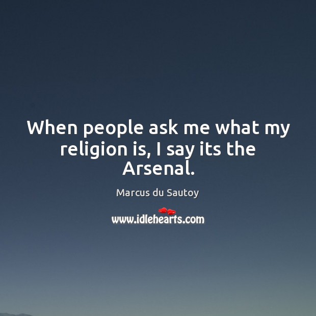 When people ask me what my religion is, I say its the Arsenal. Marcus du Sautoy Picture Quote