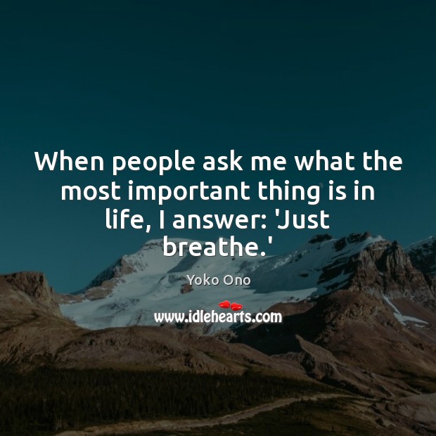 When people ask me what the most important thing is in life, I answer: ‘Just breathe.’ Image