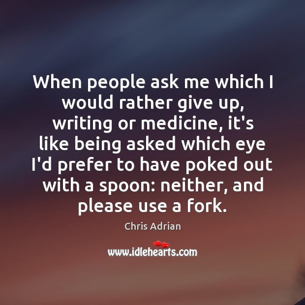 When people ask me which I would rather give up, writing or Chris Adrian Picture Quote