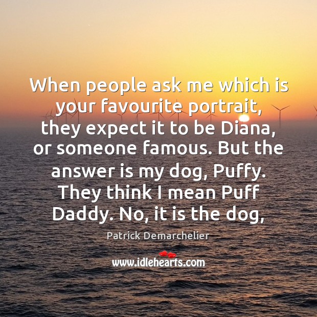 When people ask me which is your favourite portrait, they expect it Patrick Demarchelier Picture Quote