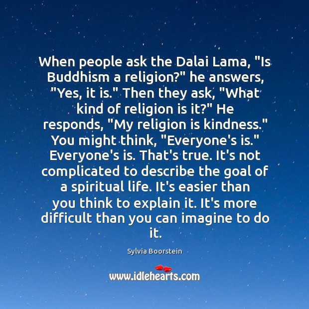 When people ask the Dalai Lama, “Is Buddhism a religion?” he answers, “ Sylvia Boorstein Picture Quote