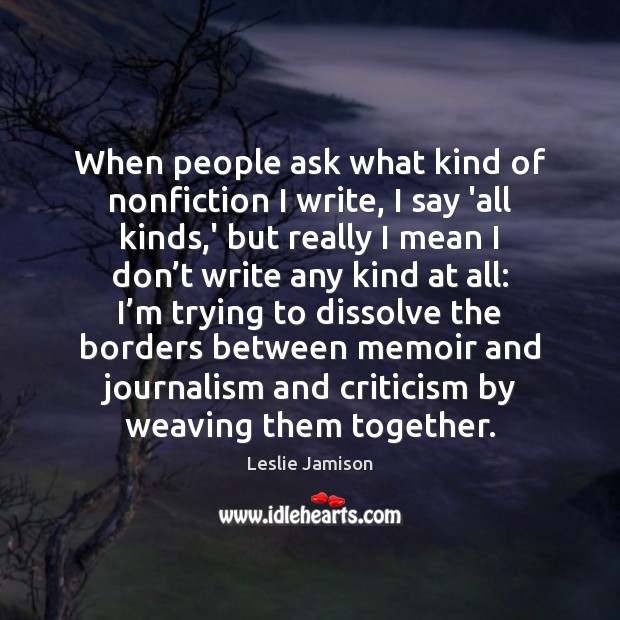 When people ask what kind of nonfiction I write, I say ‘all Leslie Jamison Picture Quote