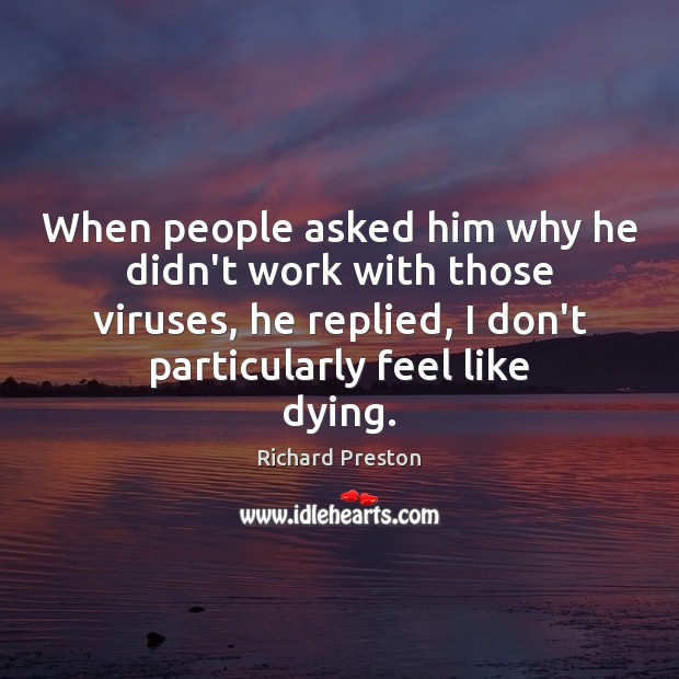 When people asked him why he didn’t work with those viruses, he Richard Preston Picture Quote