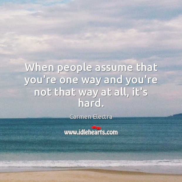 When people assume that you’re one way and you’re not that way at all, it’s hard. Carmen Electra Picture Quote