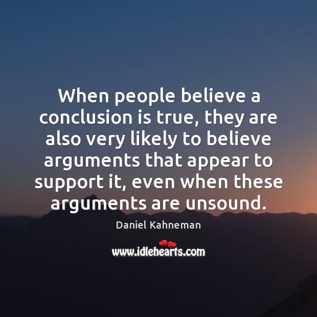 When people believe a conclusion is true, they are also very likely Daniel Kahneman Picture Quote