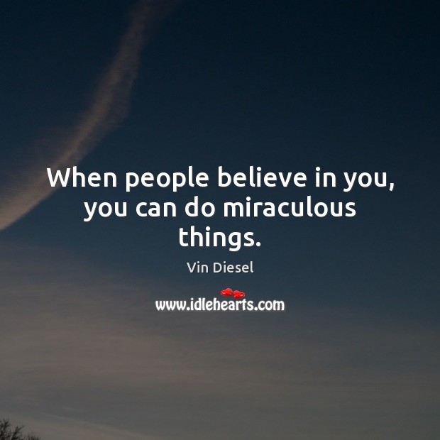 When people believe in you, you can do miraculous things. Vin Diesel Picture Quote