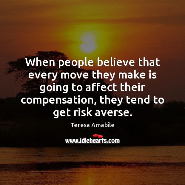 When people believe that every move they make is going to affect Teresa Amabile Picture Quote