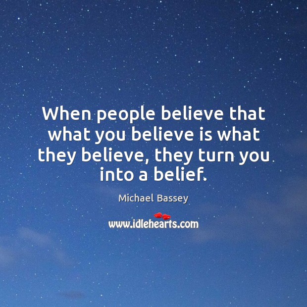 When people believe that what you believe is what they believe, they Michael Bassey Picture Quote