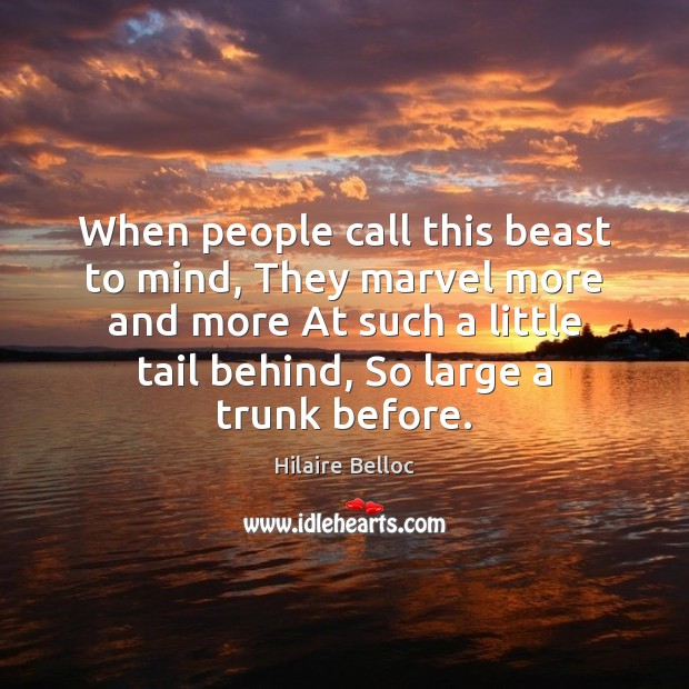 When people call this beast to mind, They marvel more and more Hilaire Belloc Picture Quote