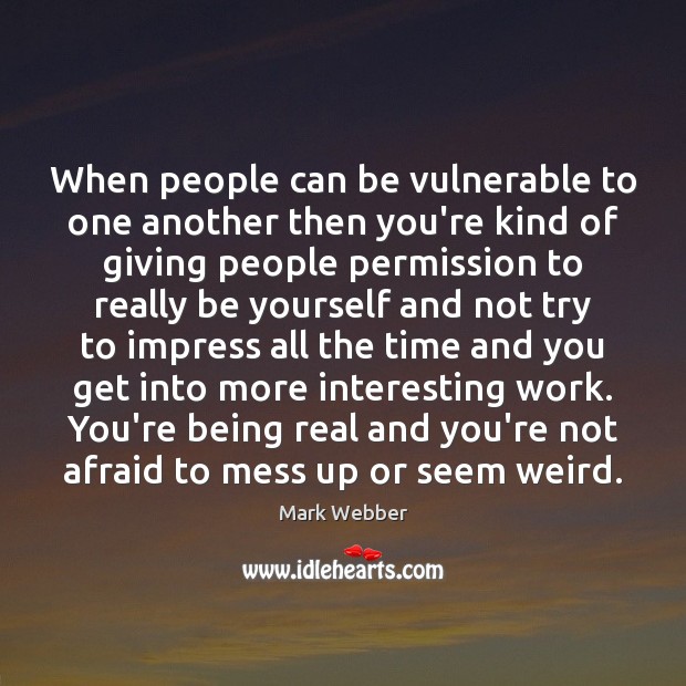 When people can be vulnerable to one another then you’re kind of Be Yourself Quotes Image