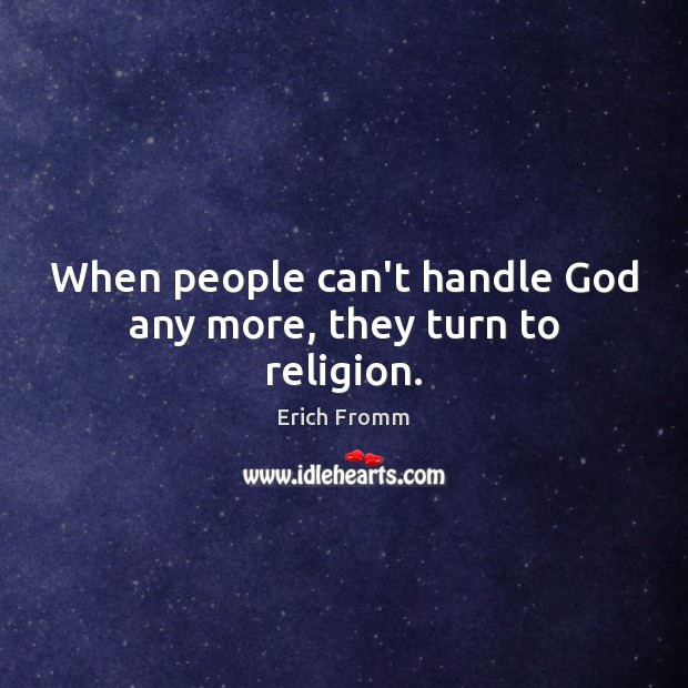When people can’t handle God any more, they turn to religion. Erich Fromm Picture Quote