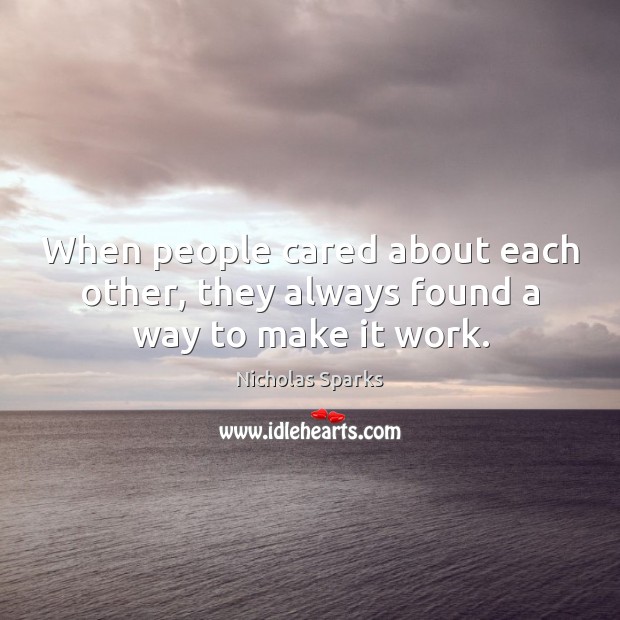 When people cared about each other, they always found a way to make it work. Nicholas Sparks Picture Quote