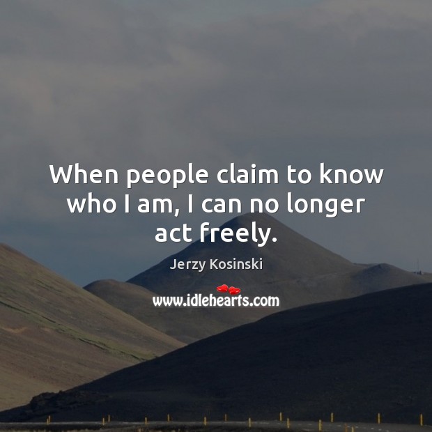 When people claim to know who I am, I can no longer act freely. Jerzy Kosinski Picture Quote