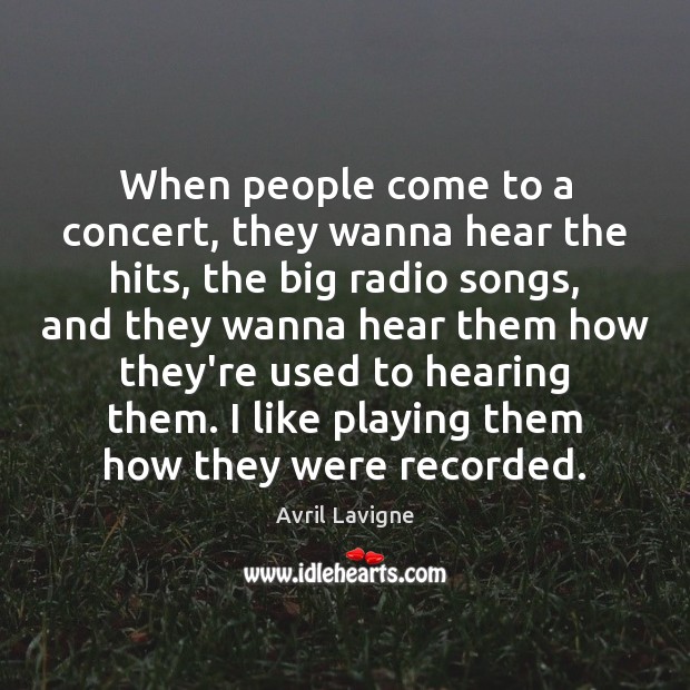 When people come to a concert, they wanna hear the hits, the Avril Lavigne Picture Quote