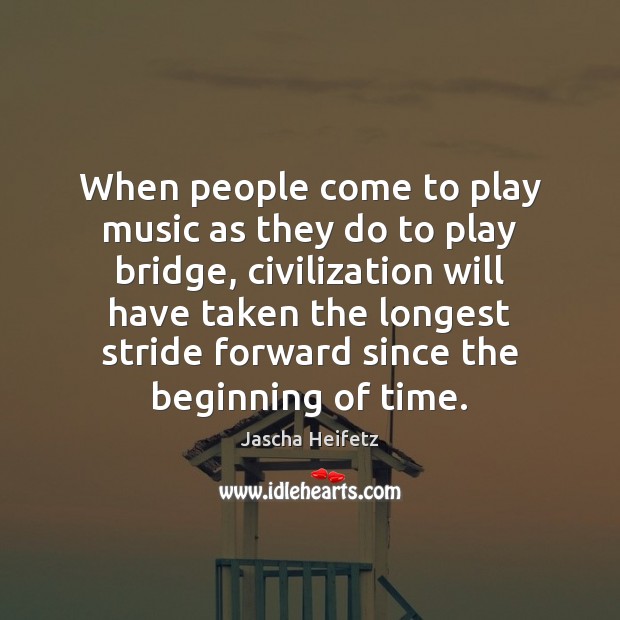 When people come to play music as they do to play bridge, Jascha Heifetz Picture Quote