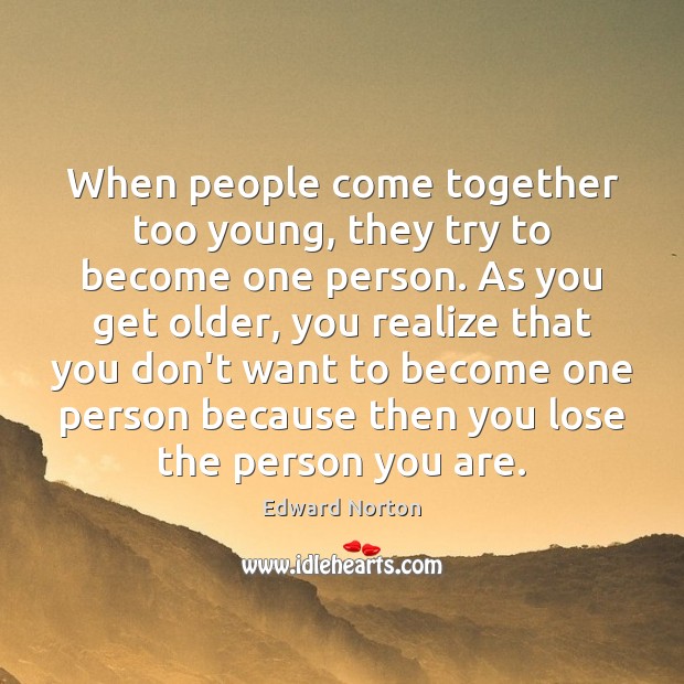When people come together too young, they try to become one person. Edward Norton Picture Quote