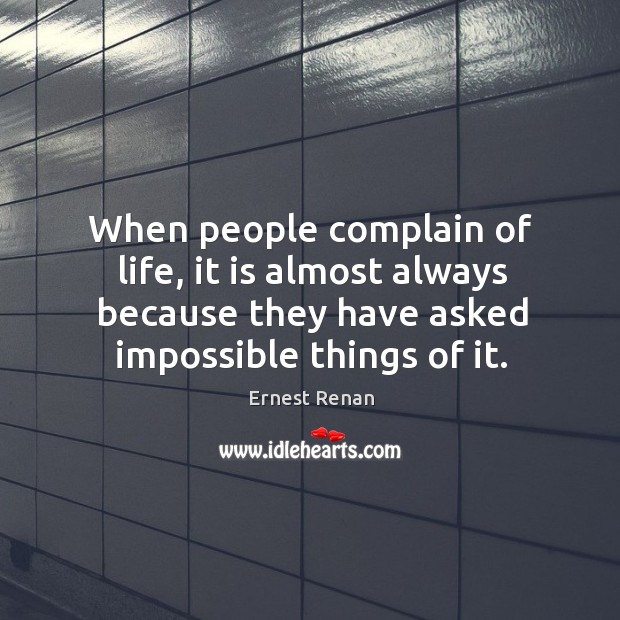 When people complain of life, it is almost always because they have asked impossible things of it. Complain Quotes Image