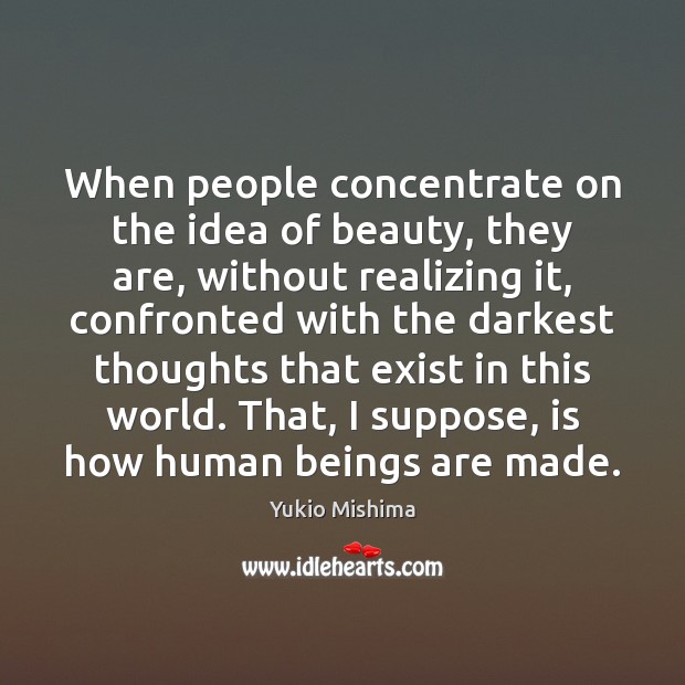 When people concentrate on the idea of beauty, they are, without realizing Yukio Mishima Picture Quote