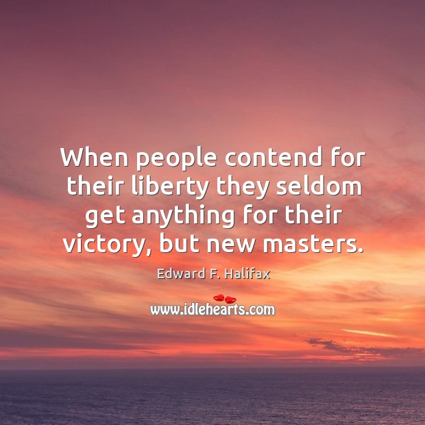 When people contend for their liberty they seldom get anything for their victory, but new masters. Image