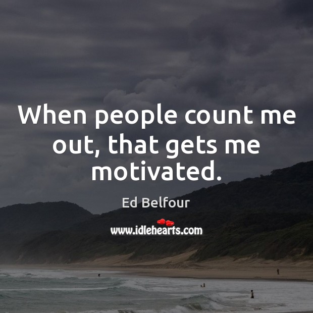When people count me out, that gets me motivated. Ed Belfour Picture Quote