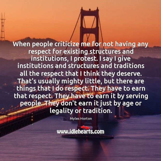 When people criticize me for not having any respect for existing structures Myles Horton Picture Quote