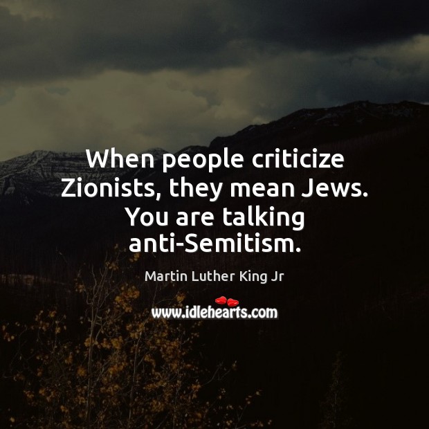 When people criticize Zionists, they mean Jews. You are talking anti-Semitism. 