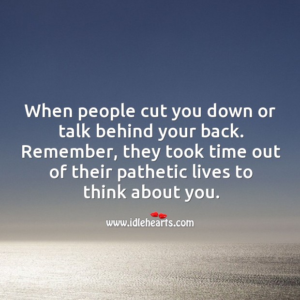 When people cut you down or talk behind your back. Image