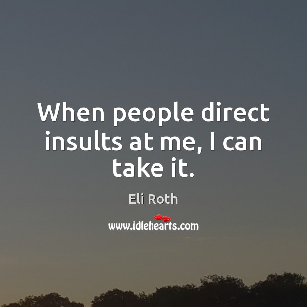 When people direct insults at me, I can take it. Eli Roth Picture Quote