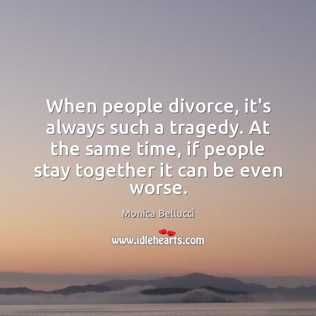 When people divorce, it’s always such a tragedy. At the same time, Monica Bellucci Picture Quote