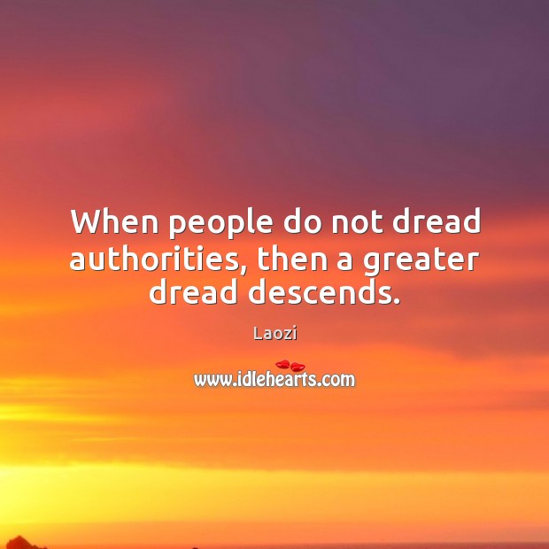 When people do not dread authorities, then a greater dread descends. Laozi Picture Quote