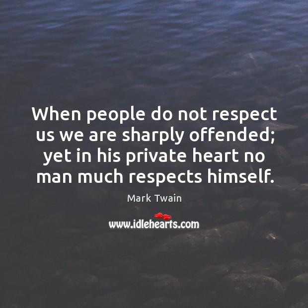 When people do not respect us we are sharply offended; yet in his private heart no man much respects himself. Image