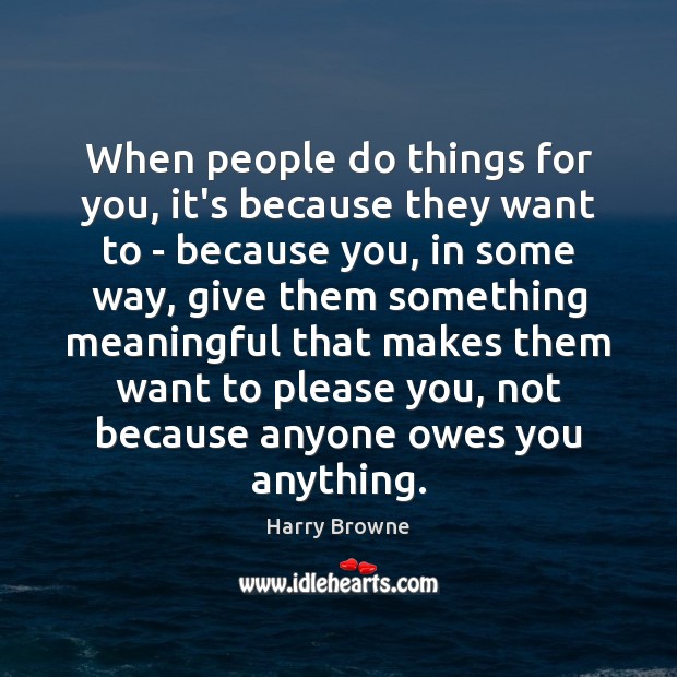 When people do things for you, it’s because they want to – Harry Browne Picture Quote