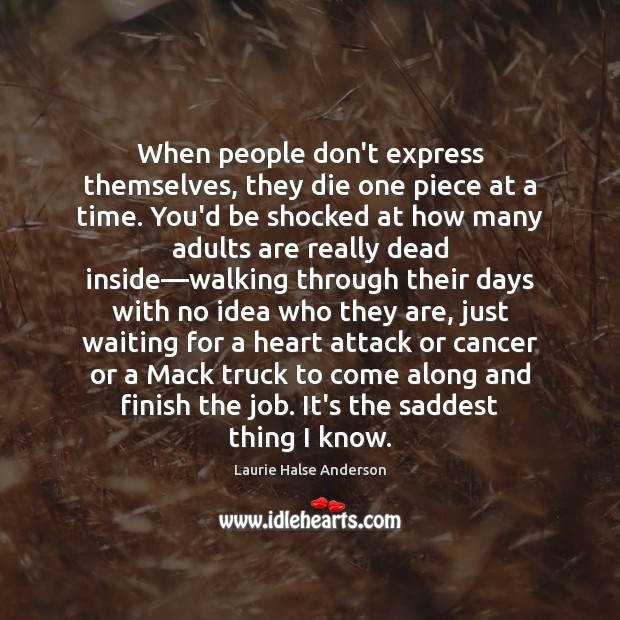 When people don’t express themselves, they die one piece at a time. Laurie Halse Anderson Picture Quote