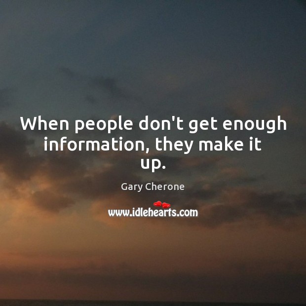 When people don’t get enough information, they make it up. Gary Cherone Picture Quote