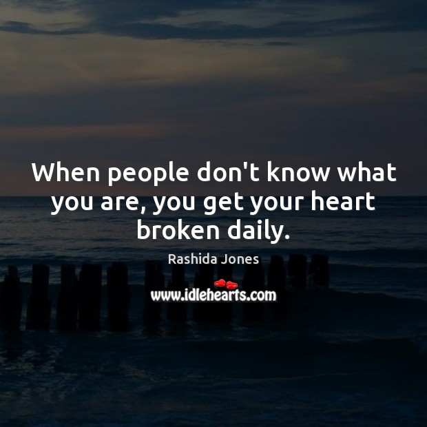 When people don’t know what you are, you get your heart broken daily. Rashida Jones Picture Quote