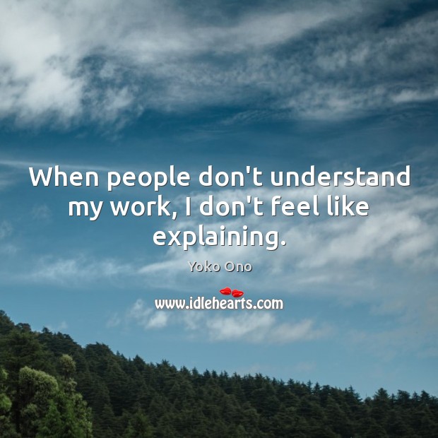 When people don’t understand my work, I don’t feel like explaining. Yoko Ono Picture Quote