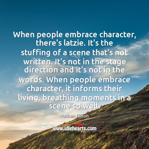 When people embrace character, there’s latzie. It’s the stuffing of a scene Nathan Fillion Picture Quote