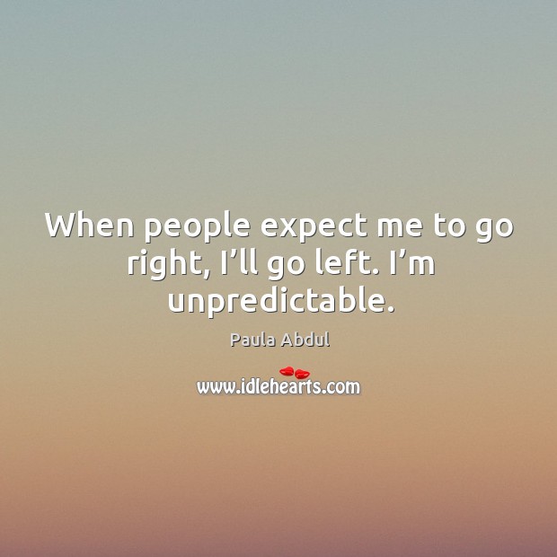 When people expect me to go right, I’ll go left. I’m unpredictable. Expect Quotes Image