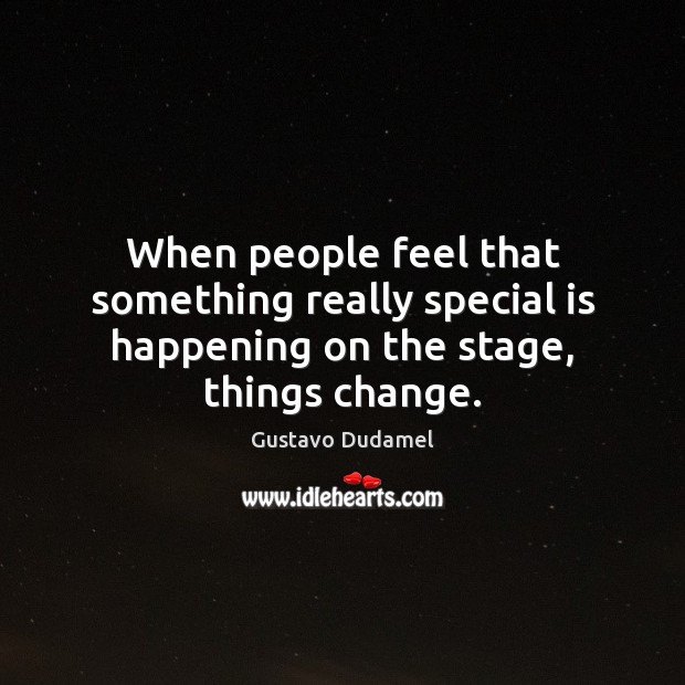 When people feel that something really special is happening on the stage, things change. Gustavo Dudamel Picture Quote