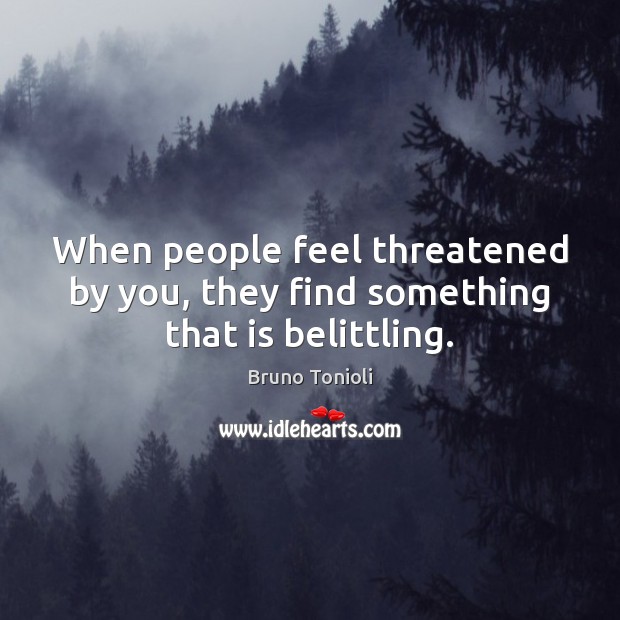 When people feel threatened by you, they find something that is belittling. Bruno Tonioli Picture Quote