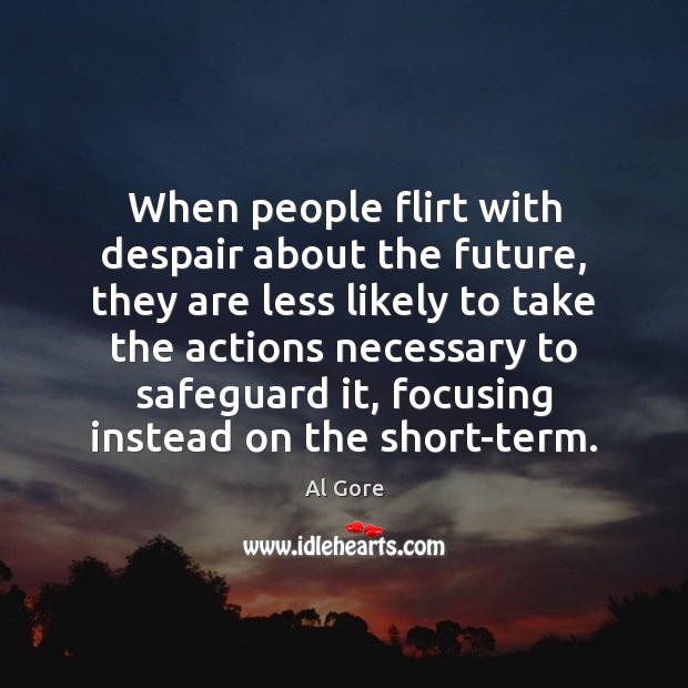 When people flirt with despair about the future, they are less likely Al Gore Picture Quote