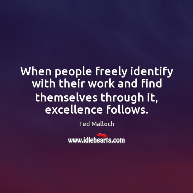 When people freely identify with their work and find themselves through it, Ted Malloch Picture Quote
