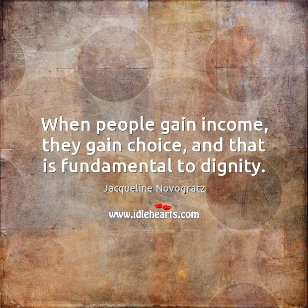 When people gain income, they gain choice, and that is fundamental to dignity. Jacqueline Novogratz Picture Quote