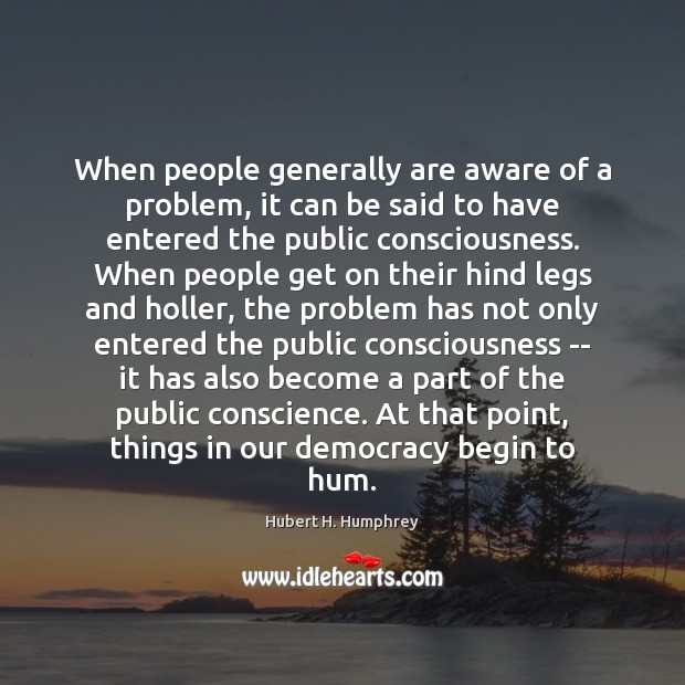When people generally are aware of a problem, it can be said Hubert H. Humphrey Picture Quote