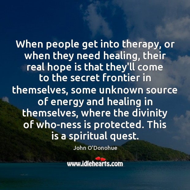 When people get into therapy, or when they need healing, their real John O’Donohue Picture Quote