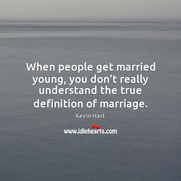 When people get married young, you don’t really understand the true definition Kevin Hart Picture Quote