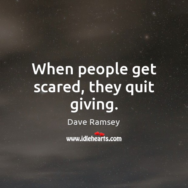When people get scared, they quit giving. Dave Ramsey Picture Quote